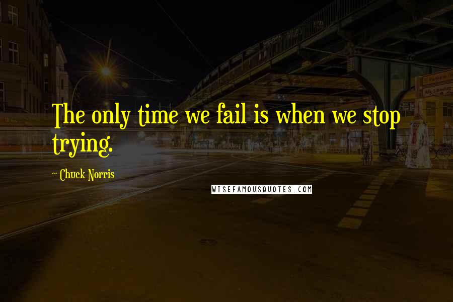 Chuck Norris Quotes: The only time we fail is when we stop trying.