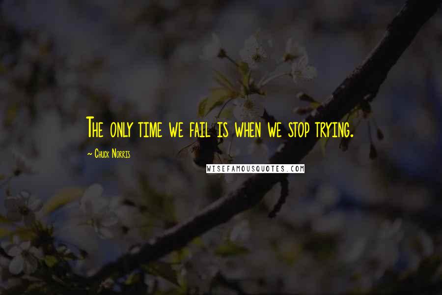 Chuck Norris Quotes: The only time we fail is when we stop trying.
