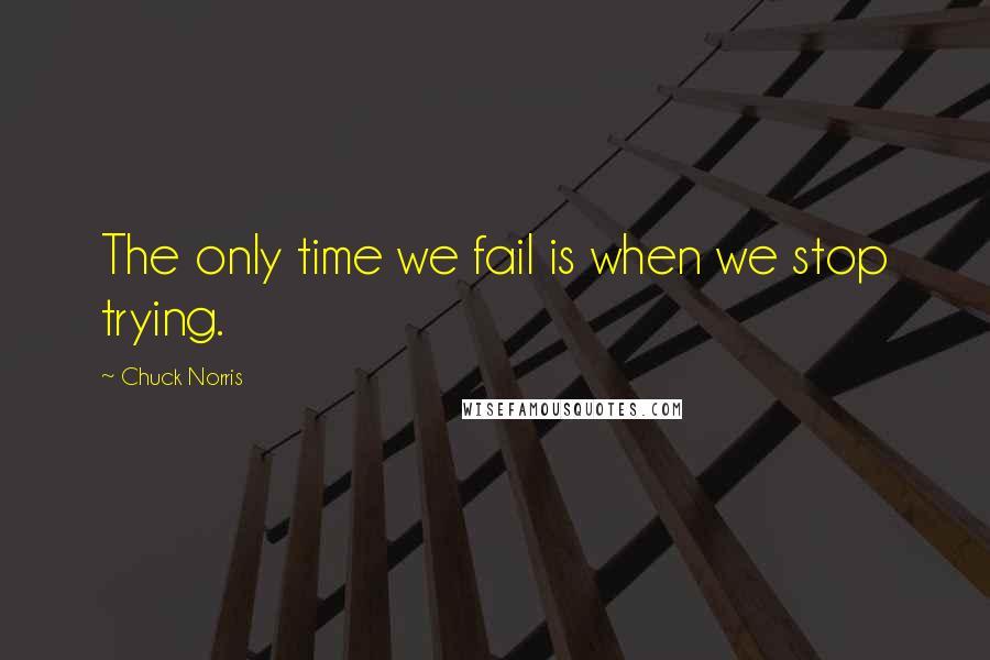 Chuck Norris Quotes: The only time we fail is when we stop trying.