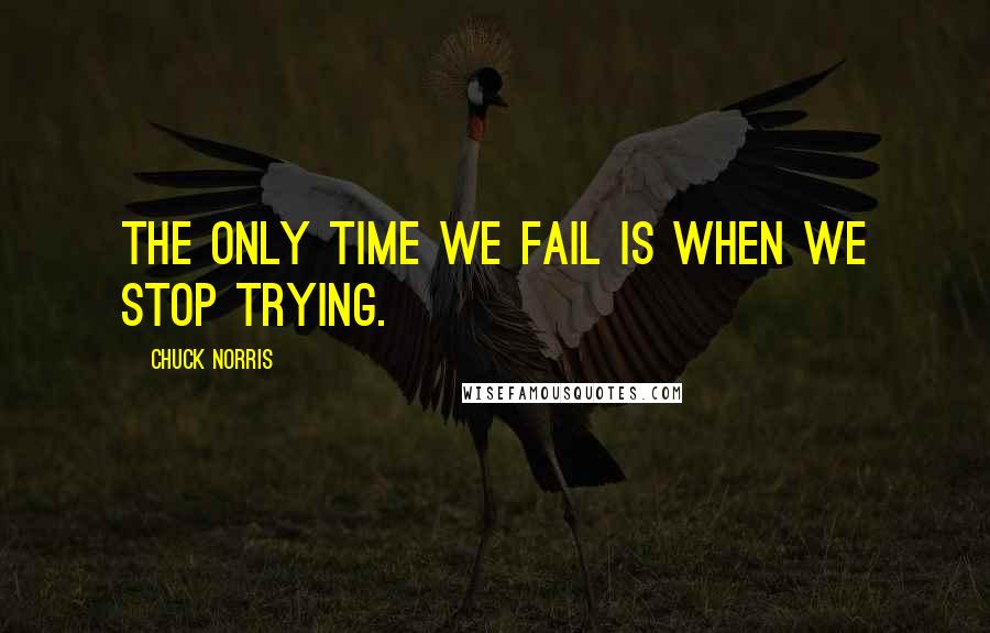 Chuck Norris Quotes: The only time we fail is when we stop trying.