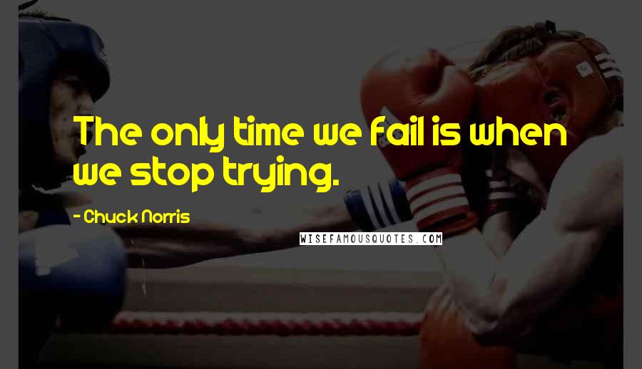 Chuck Norris Quotes: The only time we fail is when we stop trying.