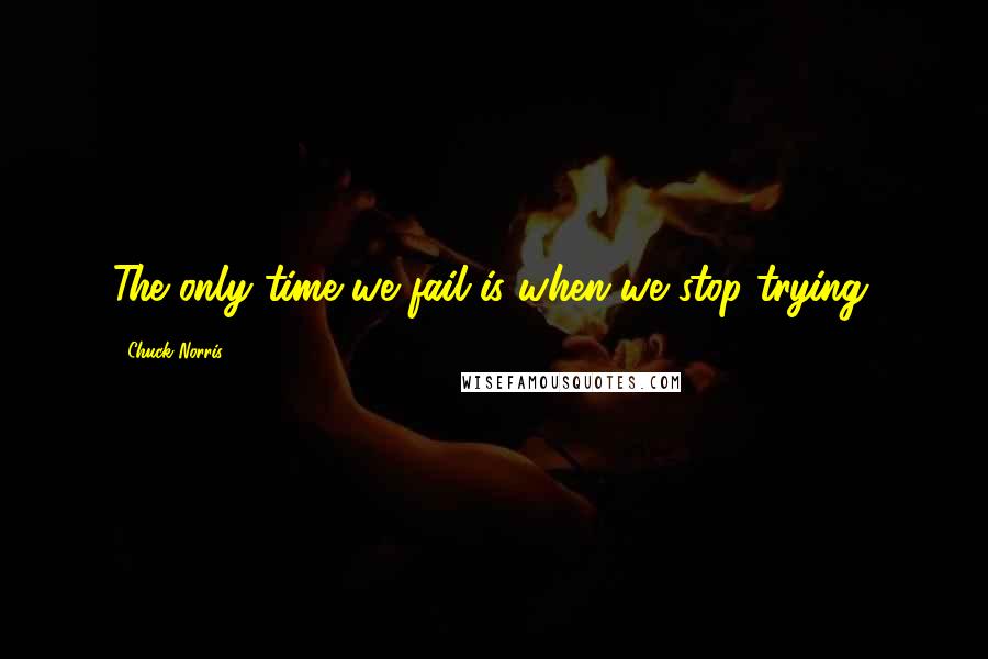 Chuck Norris Quotes: The only time we fail is when we stop trying.