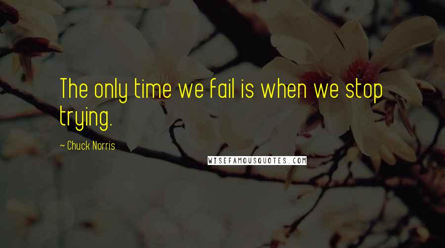 Chuck Norris Quotes: The only time we fail is when we stop trying.