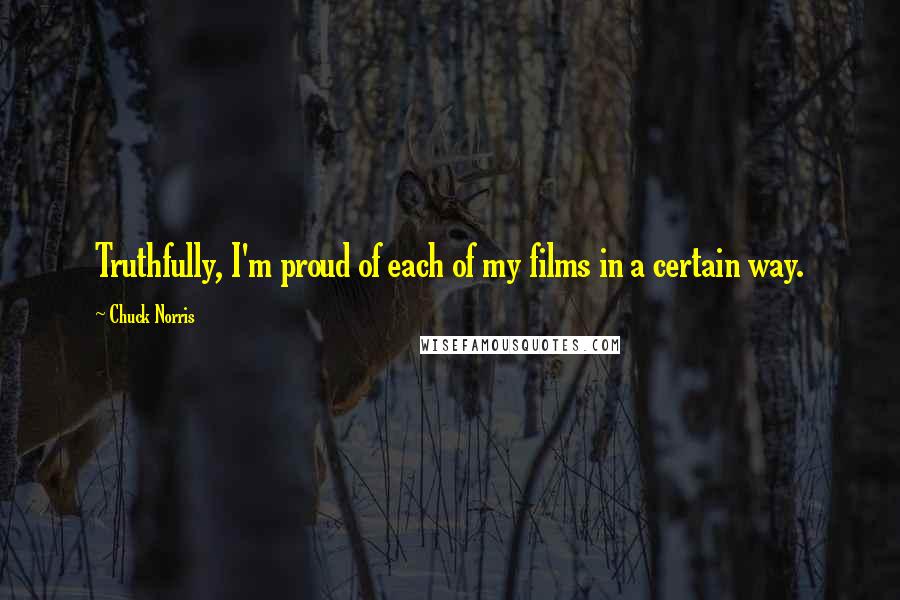 Chuck Norris Quotes: Truthfully, I'm proud of each of my films in a certain way.