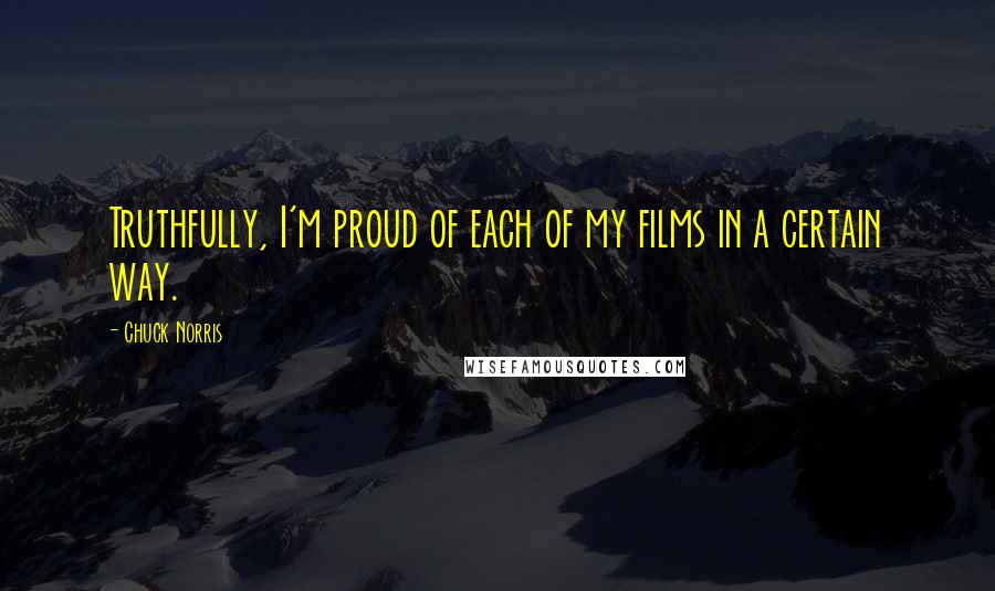 Chuck Norris Quotes: Truthfully, I'm proud of each of my films in a certain way.