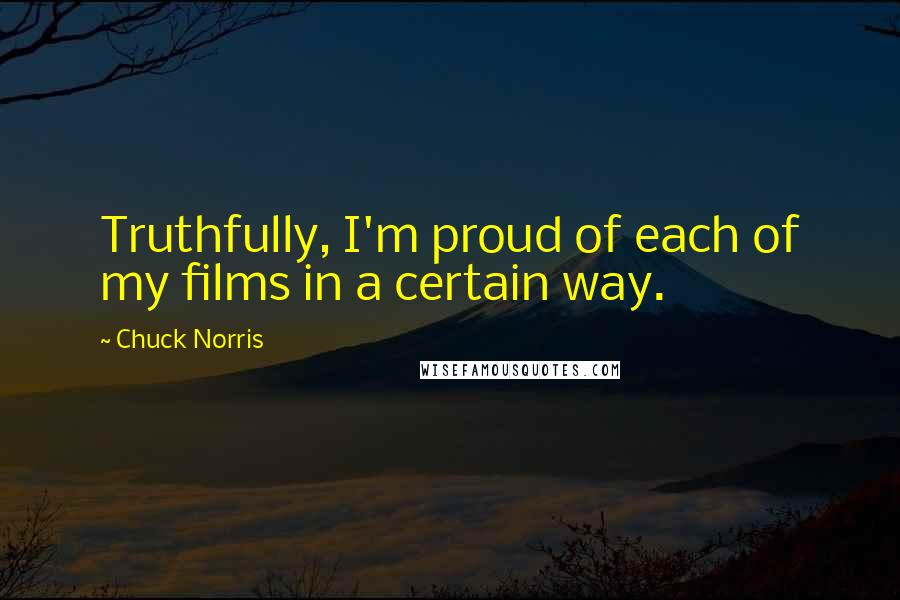 Chuck Norris Quotes: Truthfully, I'm proud of each of my films in a certain way.