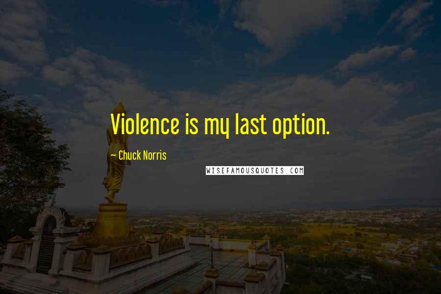 Chuck Norris Quotes: Violence is my last option.