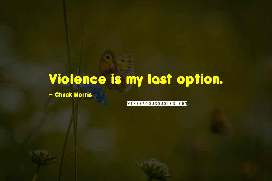 Chuck Norris Quotes: Violence is my last option.