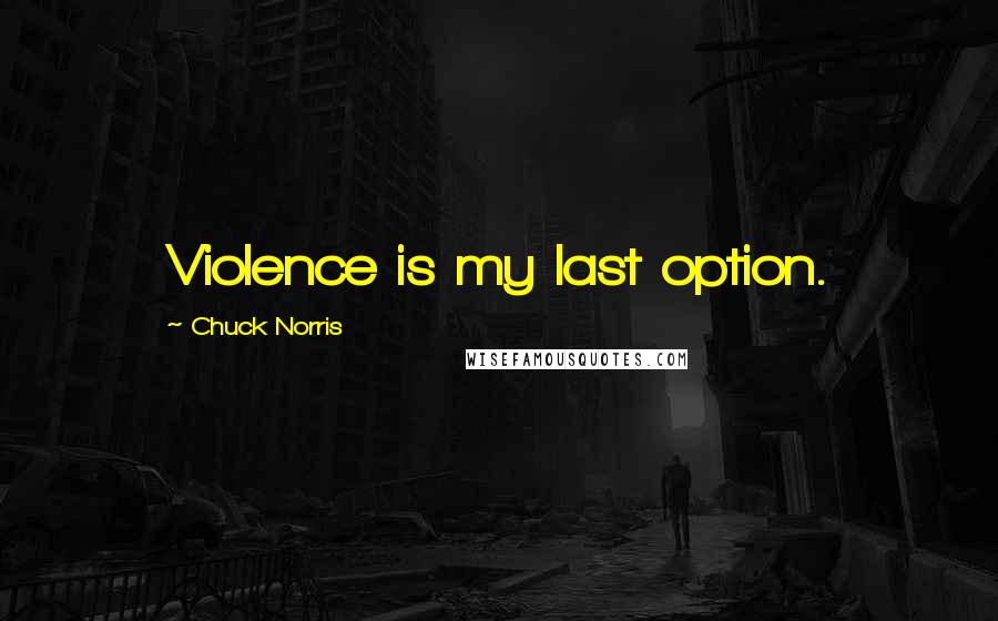 Chuck Norris Quotes: Violence is my last option.