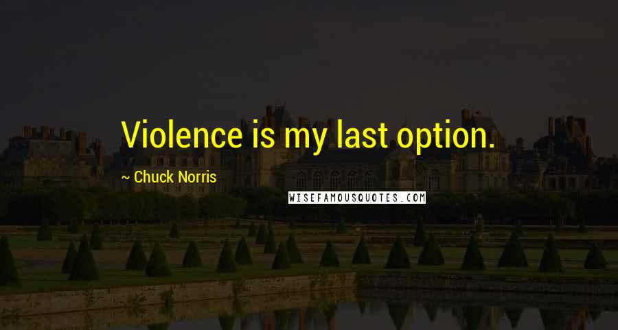 Chuck Norris Quotes: Violence is my last option.