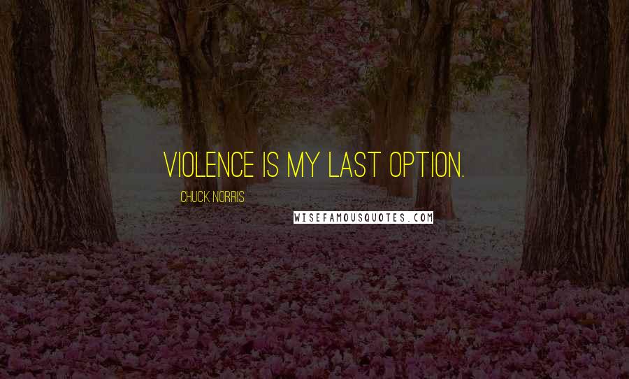 Chuck Norris Quotes: Violence is my last option.