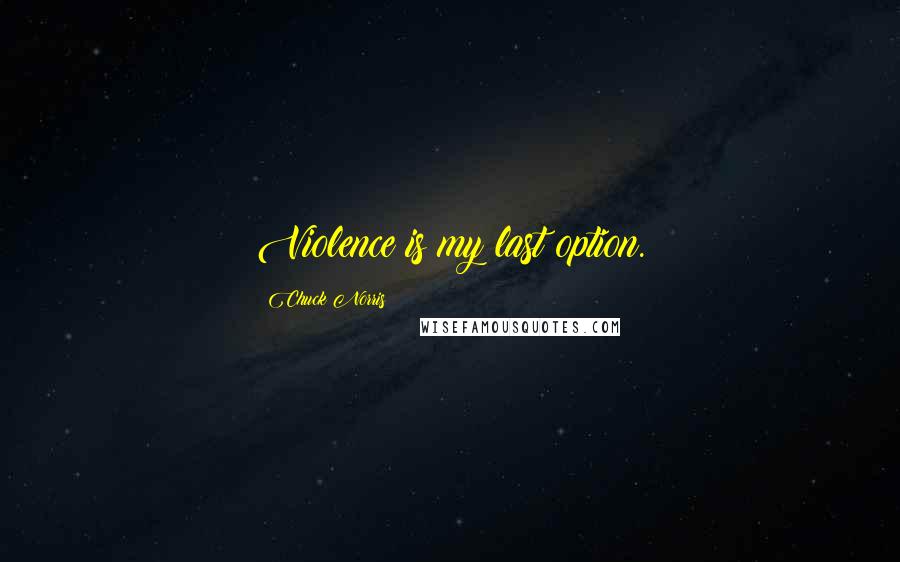 Chuck Norris Quotes: Violence is my last option.