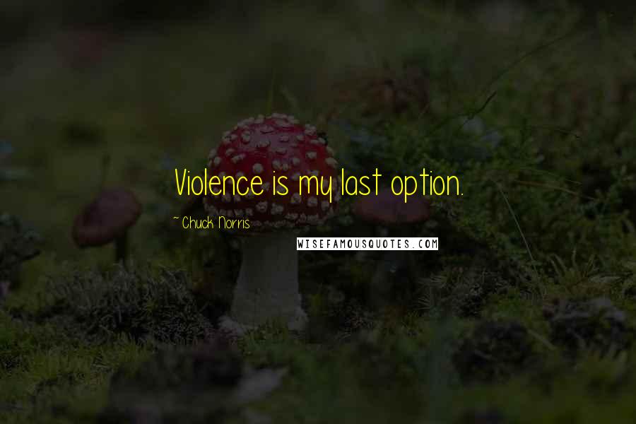 Chuck Norris Quotes: Violence is my last option.