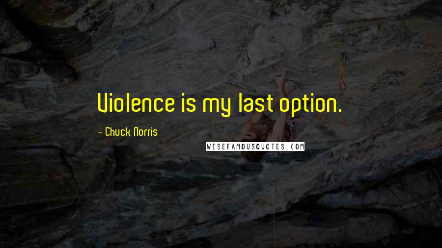 Chuck Norris Quotes: Violence is my last option.