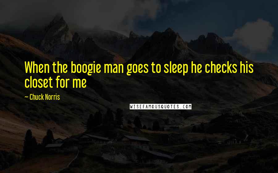 Chuck Norris Quotes: When the boogie man goes to sleep he checks his closet for me