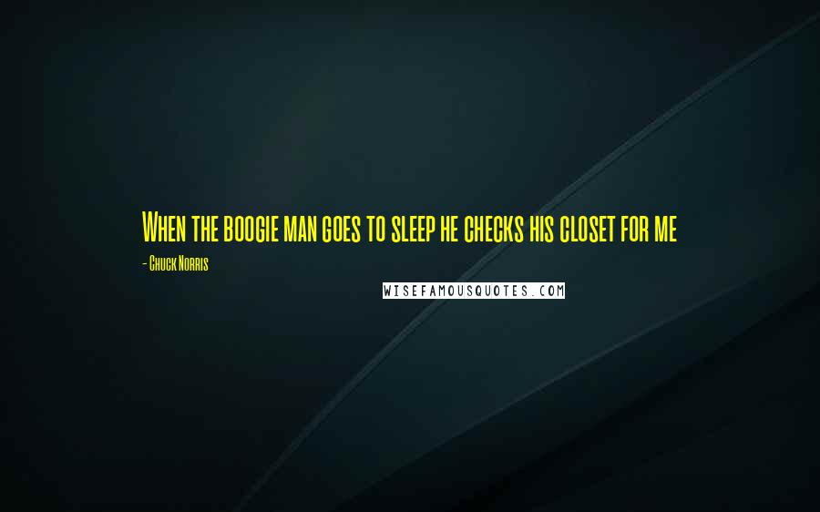 Chuck Norris Quotes: When the boogie man goes to sleep he checks his closet for me