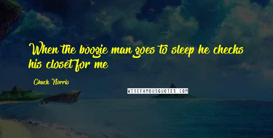 Chuck Norris Quotes: When the boogie man goes to sleep he checks his closet for me