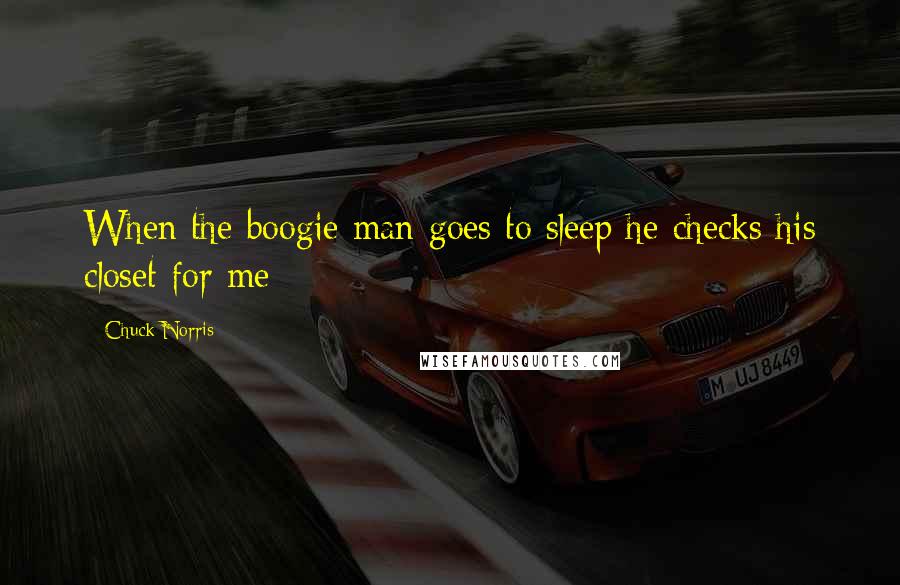 Chuck Norris Quotes: When the boogie man goes to sleep he checks his closet for me