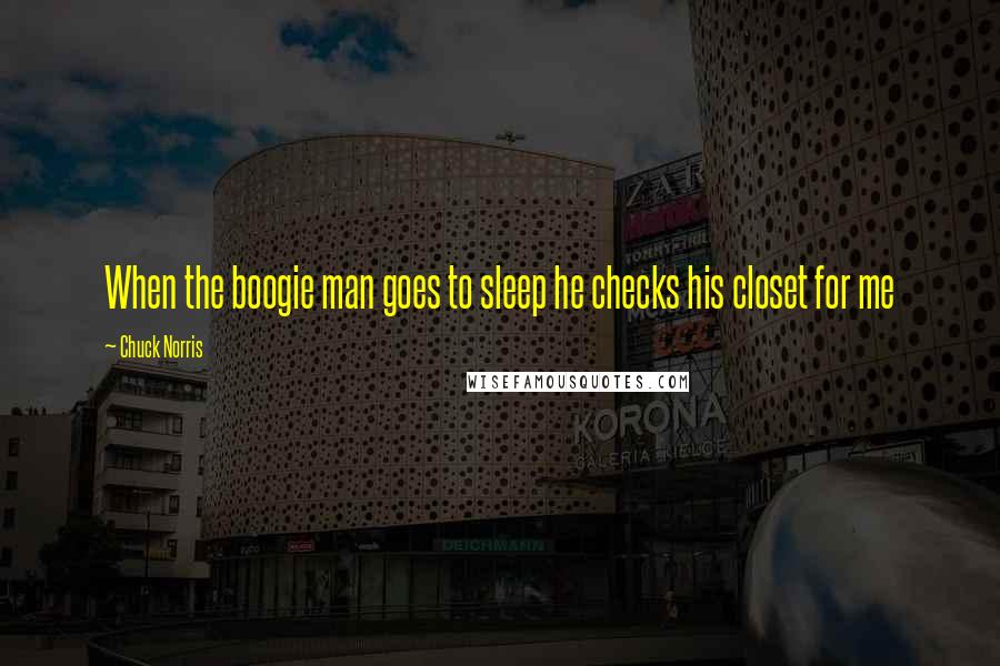 Chuck Norris Quotes: When the boogie man goes to sleep he checks his closet for me