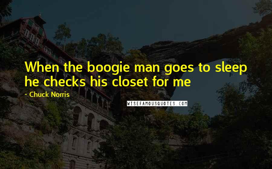 Chuck Norris Quotes: When the boogie man goes to sleep he checks his closet for me