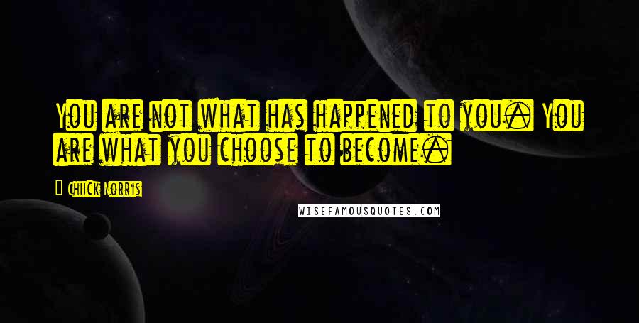 Chuck Norris Quotes: You are not what has happened to you. You are what you choose to become.