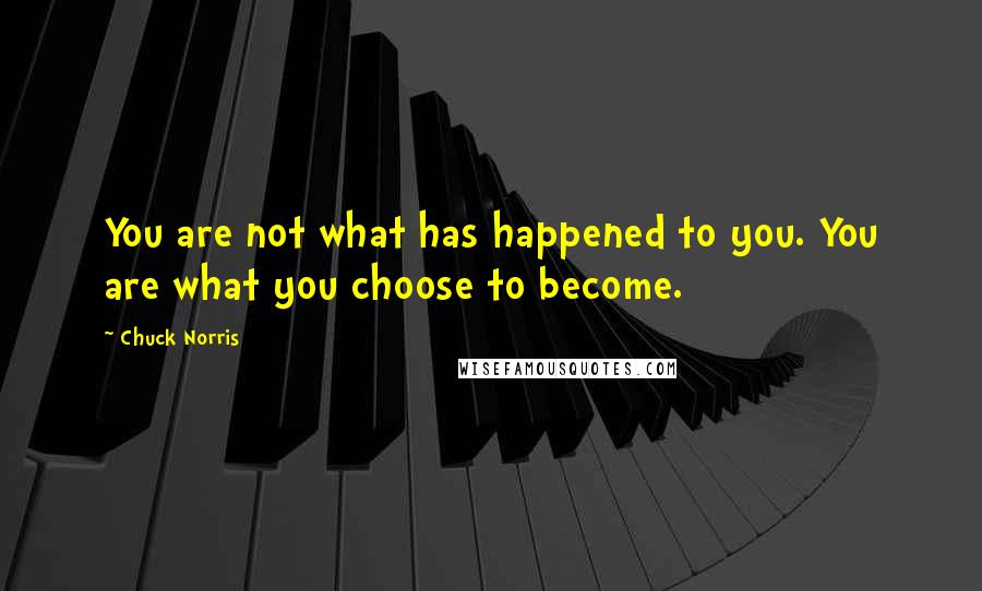 Chuck Norris Quotes: You are not what has happened to you. You are what you choose to become.