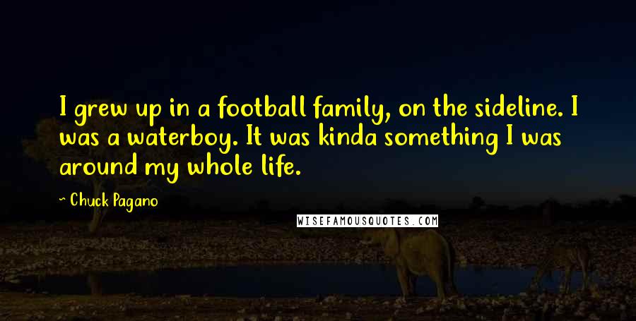Chuck Pagano Quotes: I grew up in a football family, on the sideline. I was a waterboy. It was kinda something I was around my whole life.