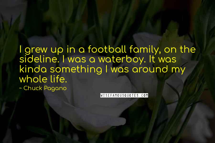 Chuck Pagano Quotes: I grew up in a football family, on the sideline. I was a waterboy. It was kinda something I was around my whole life.