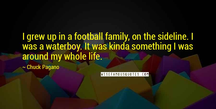 Chuck Pagano Quotes: I grew up in a football family, on the sideline. I was a waterboy. It was kinda something I was around my whole life.