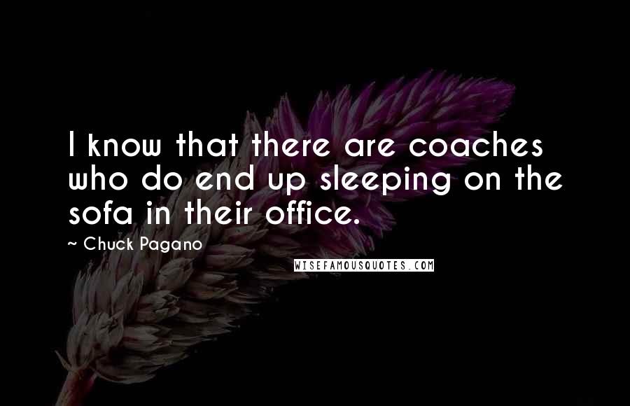 Chuck Pagano Quotes: I know that there are coaches who do end up sleeping on the sofa in their office.