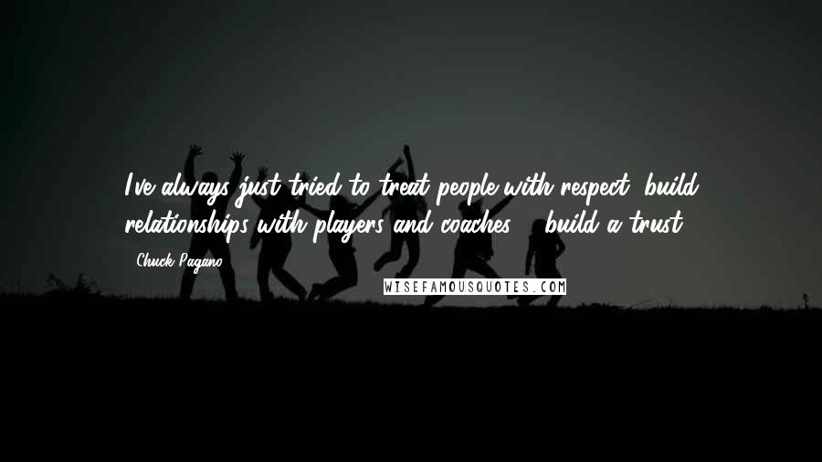 Chuck Pagano Quotes: I've always just tried to treat people with respect, build relationships with players and coaches ... build a trust.