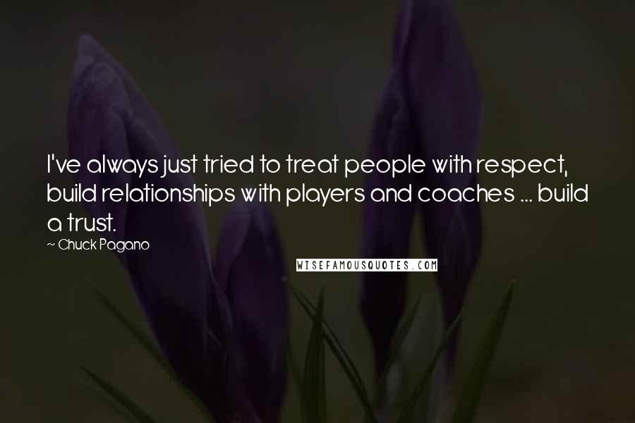 Chuck Pagano Quotes: I've always just tried to treat people with respect, build relationships with players and coaches ... build a trust.