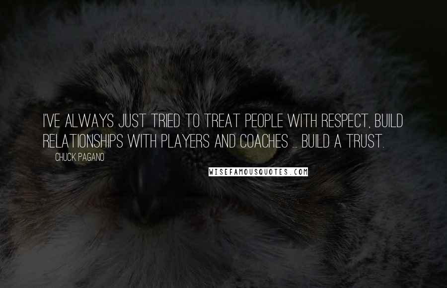 Chuck Pagano Quotes: I've always just tried to treat people with respect, build relationships with players and coaches ... build a trust.