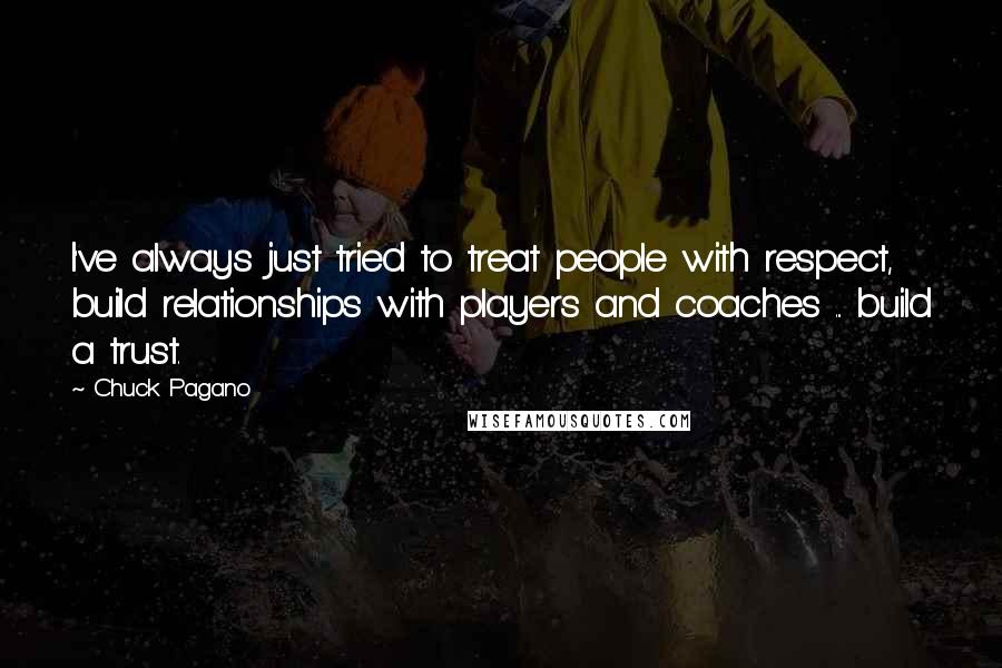 Chuck Pagano Quotes: I've always just tried to treat people with respect, build relationships with players and coaches ... build a trust.