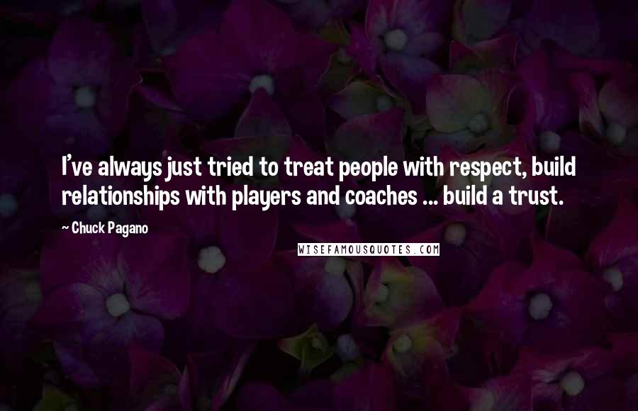 Chuck Pagano Quotes: I've always just tried to treat people with respect, build relationships with players and coaches ... build a trust.