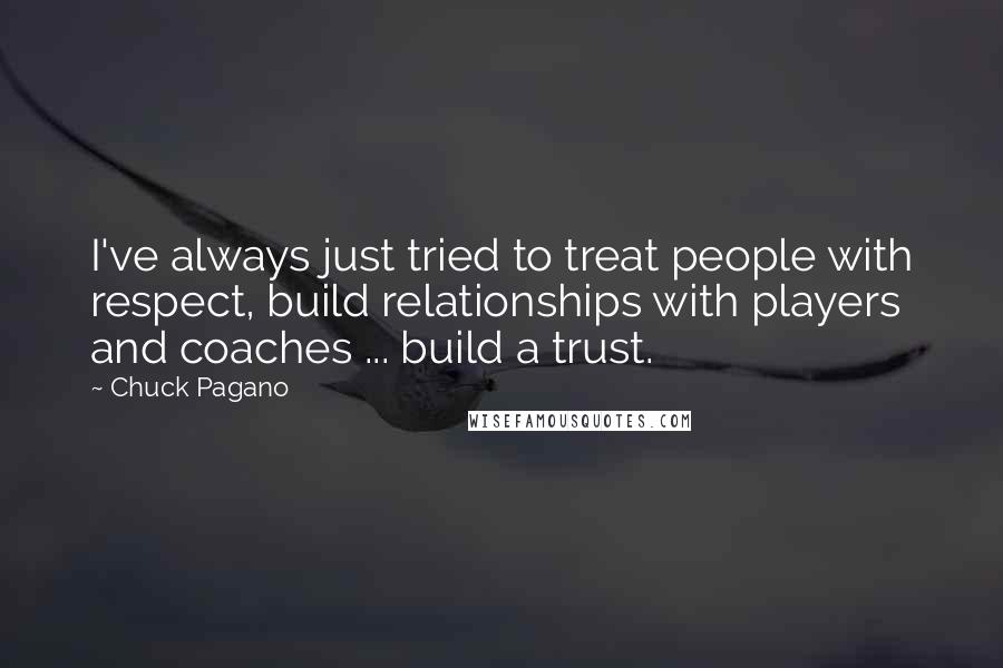 Chuck Pagano Quotes: I've always just tried to treat people with respect, build relationships with players and coaches ... build a trust.