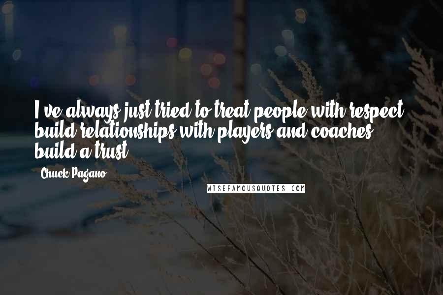 Chuck Pagano Quotes: I've always just tried to treat people with respect, build relationships with players and coaches ... build a trust.