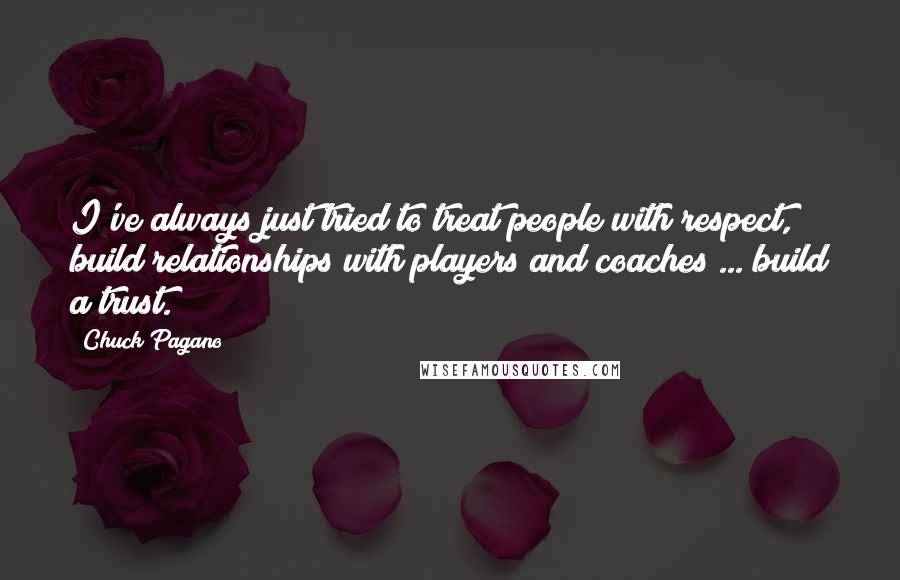 Chuck Pagano Quotes: I've always just tried to treat people with respect, build relationships with players and coaches ... build a trust.