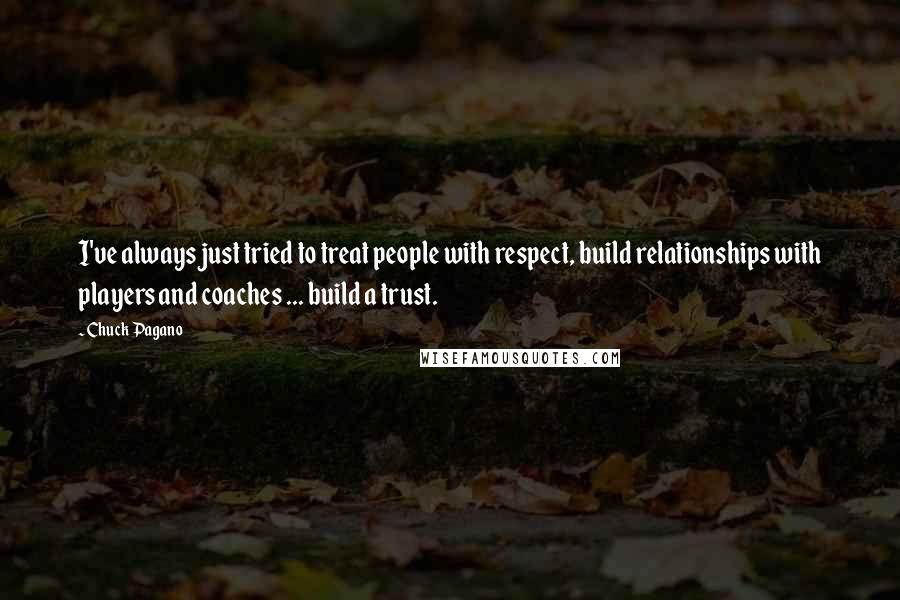 Chuck Pagano Quotes: I've always just tried to treat people with respect, build relationships with players and coaches ... build a trust.