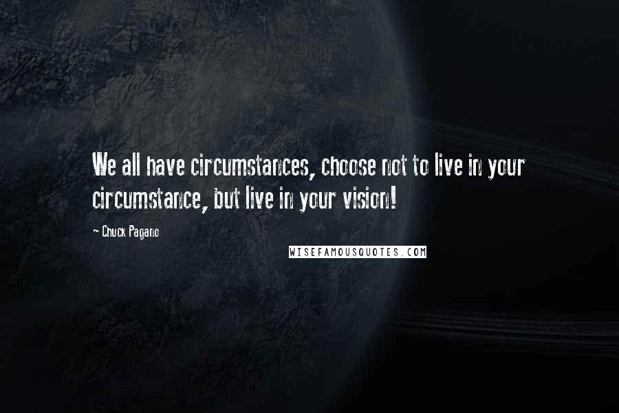 Chuck Pagano Quotes: We all have circumstances, choose not to live in your circumstance, but live in your vision!