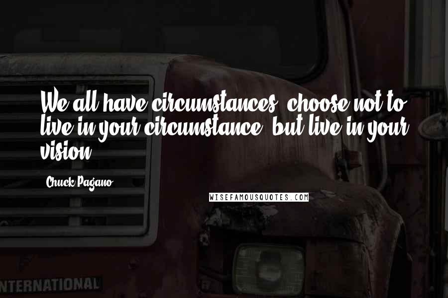 Chuck Pagano Quotes: We all have circumstances, choose not to live in your circumstance, but live in your vision!