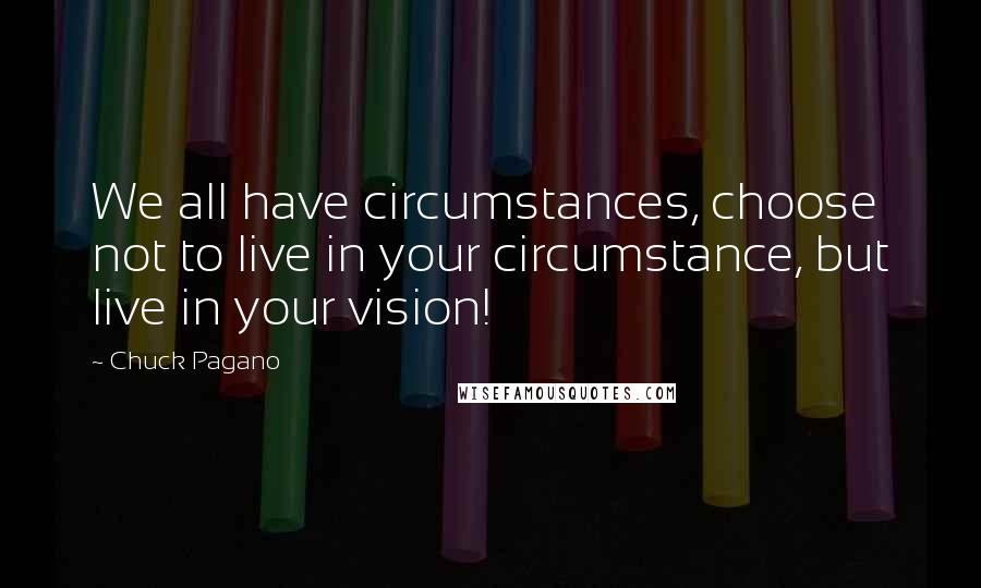 Chuck Pagano Quotes: We all have circumstances, choose not to live in your circumstance, but live in your vision!