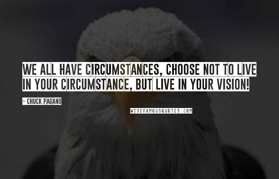 Chuck Pagano Quotes: We all have circumstances, choose not to live in your circumstance, but live in your vision!