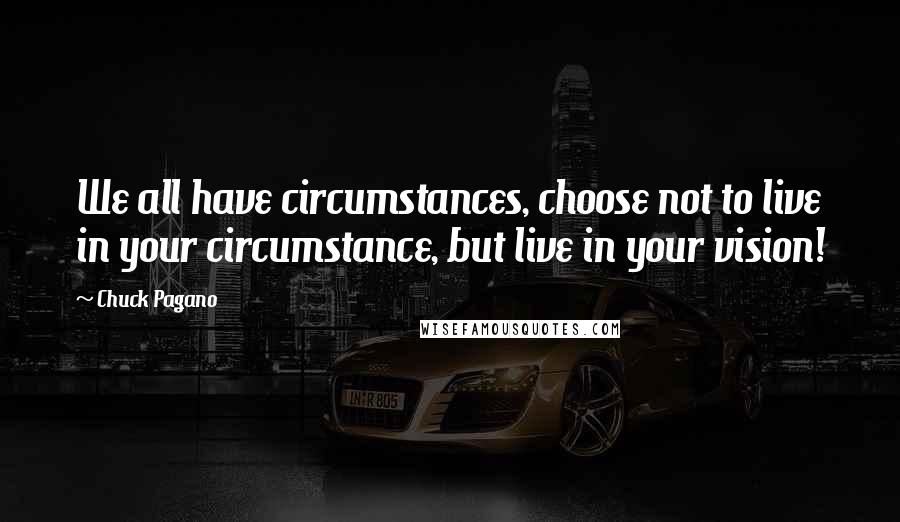 Chuck Pagano Quotes: We all have circumstances, choose not to live in your circumstance, but live in your vision!