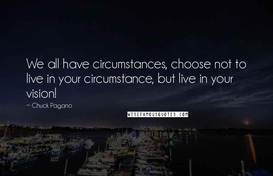 Chuck Pagano Quotes: We all have circumstances, choose not to live in your circumstance, but live in your vision!