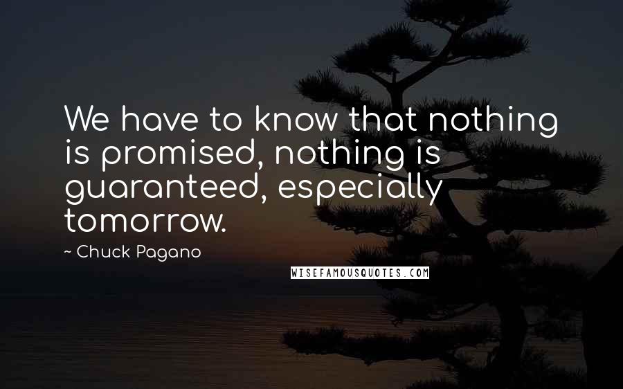 Chuck Pagano Quotes: We have to know that nothing is promised, nothing is guaranteed, especially tomorrow.