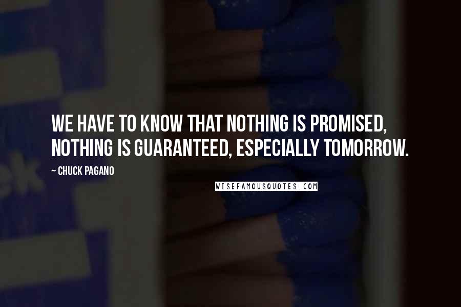 Chuck Pagano Quotes: We have to know that nothing is promised, nothing is guaranteed, especially tomorrow.