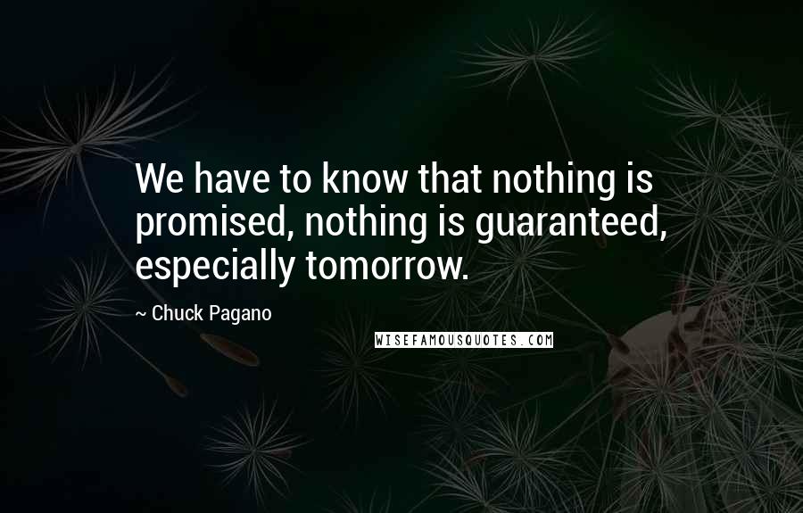 Chuck Pagano Quotes: We have to know that nothing is promised, nothing is guaranteed, especially tomorrow.