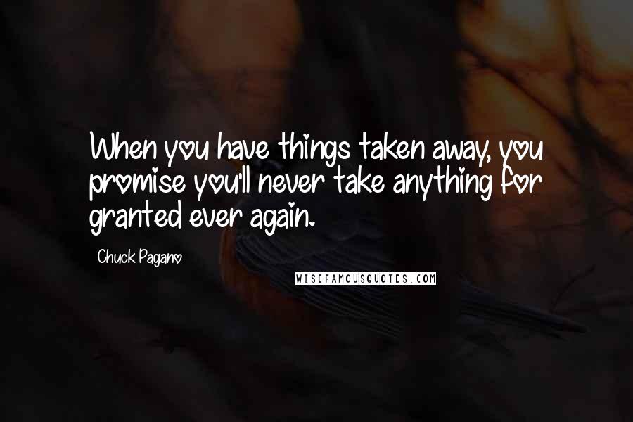 Chuck Pagano Quotes: When you have things taken away, you promise you'll never take anything for granted ever again.