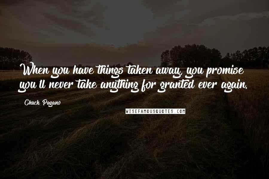 Chuck Pagano Quotes: When you have things taken away, you promise you'll never take anything for granted ever again.